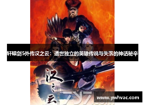 轩辕剑5外传汉之云：遗世独立的英雄传说与失落的神话秘辛