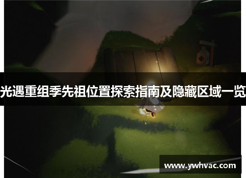 光遇重组季先祖位置探索指南及隐藏区域一览