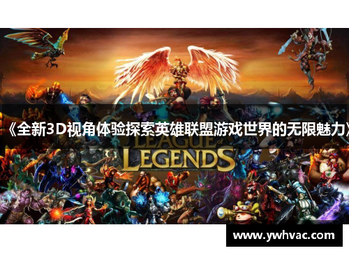 《全新3D视角体验探索英雄联盟游戏世界的无限魅力》