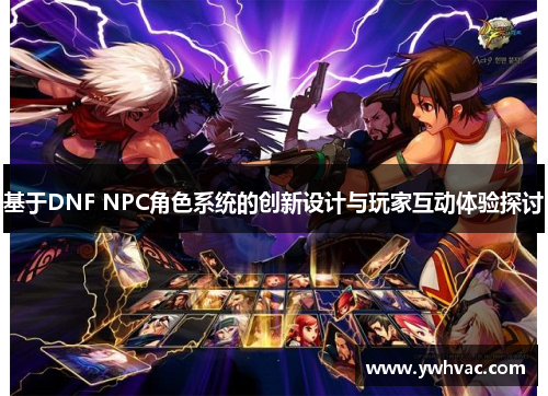 基于DNF NPC角色系统的创新设计与玩家互动体验探讨